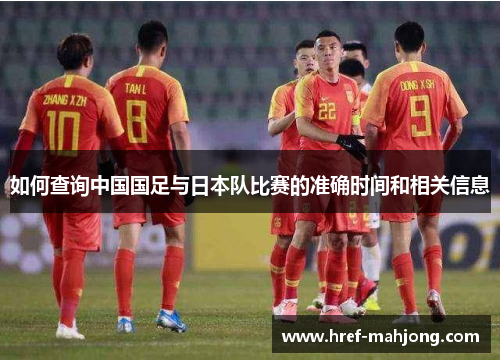 如何查询中国国足与日本队比赛的准确时间和相关信息