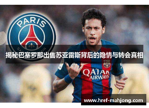 揭秘巴塞罗那出售苏亚雷斯背后的隐情与转会真相 揭秘巴塞罗那出售苏亚雷斯背后的隐情与转会真相