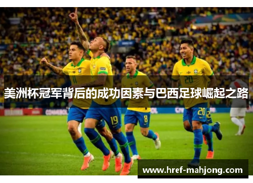 美洲杯冠军背后的成功因素与巴西足球崛起之路 美洲杯冠军背后的成功因素与巴西足球崛起之路