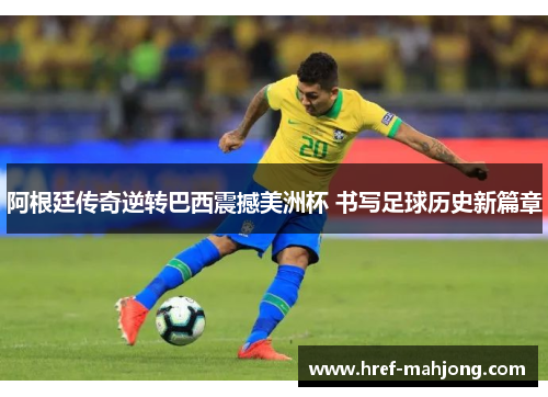 阿根廷传奇逆转巴西震撼美洲杯 书写足球历史新篇章 阿根廷传奇逆转巴西震撼美洲杯 书写足球历史新篇章