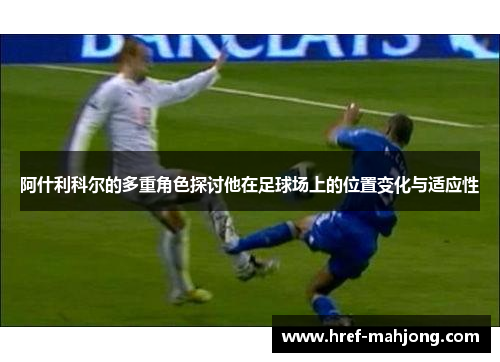 阿什利科尔的多重角色探讨他在足球场上的位置变化与适应性