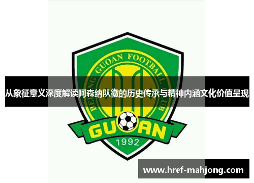 从象征意义深度解读阿森纳队徽的历史传承与精神内涵文化价值呈现