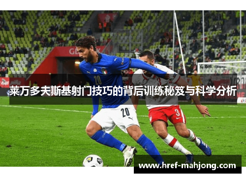 莱万多夫斯基射门技巧的背后训练秘笈与科学分析