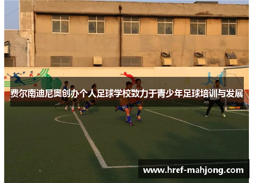 费尔南迪尼奥创办个人足球学校致力于青少年足球培训与发展