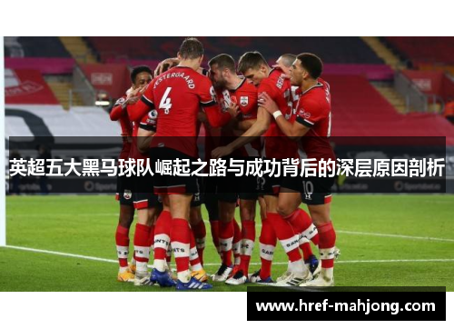 英超五大黑马球队崛起之路与成功背后的深层原因剖析