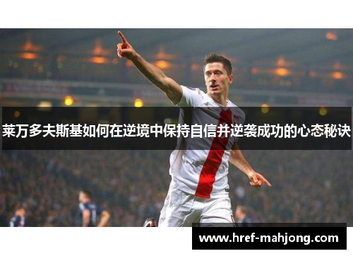 莱万多夫斯基如何在逆境中保持自信并逆袭成功的心态秘诀