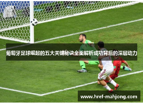 葡萄牙足球崛起的五大关键秘诀全面解析成功背后的深层动力