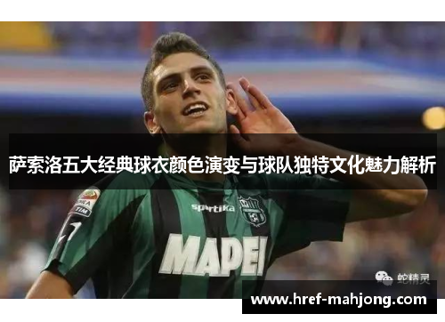 萨索洛五大经典球衣颜色演变与球队独特文化魅力解析