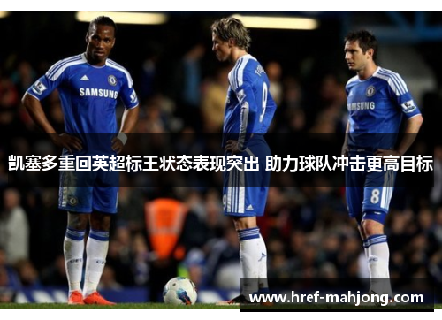 凯塞多重回英超标王状态表现突出 助力球队冲击更高目标