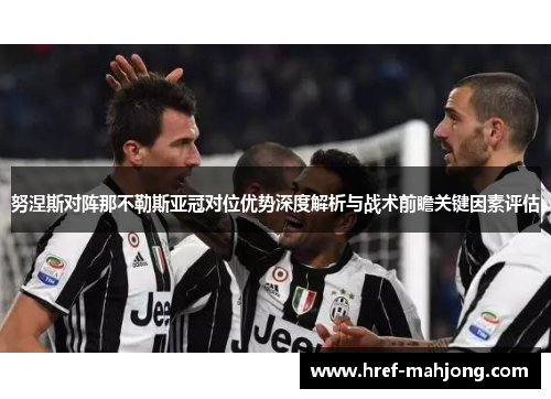 努涅斯对阵那不勒斯亚冠对位优势深度解析与战术前瞻关键因素评估