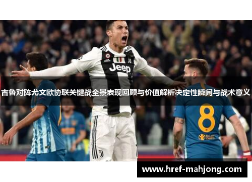 吉鲁对阵尤文欧协联关键战全景表现回顾与价值解析决定性瞬间与战术意义
