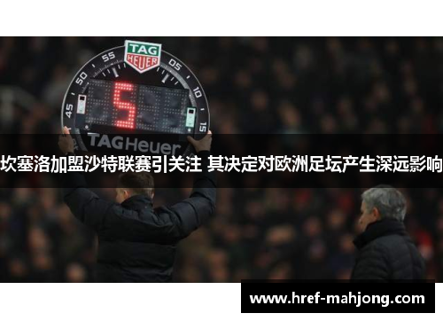 坎塞洛加盟沙特联赛引关注 其决定对欧洲足坛产生深远影响