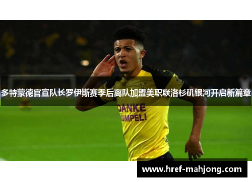 多特蒙德官宣队长罗伊斯赛季后离队加盟美职联洛杉矶银河开启新篇章