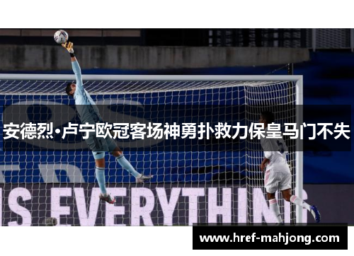 安德烈·卢宁欧冠客场神勇扑救力保皇马门不失