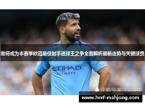 谁将成为本赛季欧冠最佳射手进球王之争全面解析最新走势与关键球员