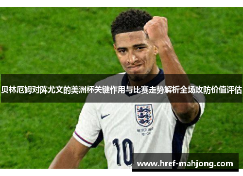 贝林厄姆对阵尤文的美洲杯关键作用与比赛走势解析全场攻防价值评估 贝林厄姆对阵尤文的美洲杯关键作用与比赛走势解析全场攻防价值评估