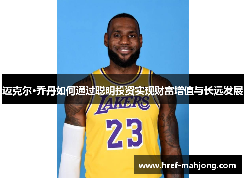 迈克尔·乔丹如何通过聪明投资实现财富增值与长远发展 迈克尔·乔丹如何通过聪明投资实现财富增值与长远发展